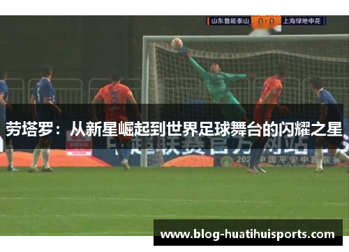 劳塔罗:从新星崛起到世界足球舞台的闪耀之星
